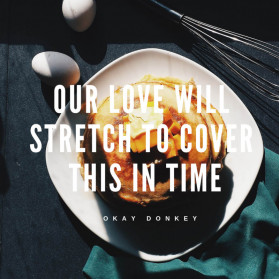 OUR LOVE WILL STRETCH TO COVER THIS IN TIME