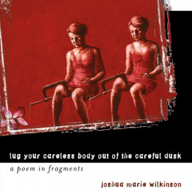 Lug Your Careless Body Out of the Careful Dusk: A Poem in Fragments