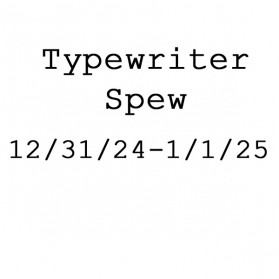 typewriter spew 12/31/24-1/1/25