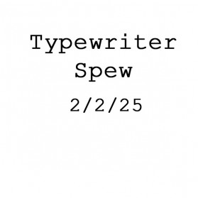 typewriter spew 2/2/25